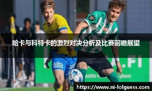 哈卡与科特卡的激烈对决分析及比赛前瞻展望